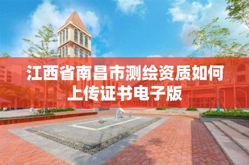 江西省南昌市測繪資質如何上傳證書電子版