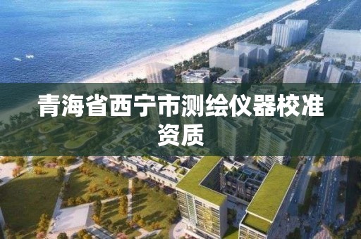 青海省西寧市測繪儀器校準資質