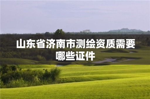 山東省濟南市測繪資質需要哪些證件