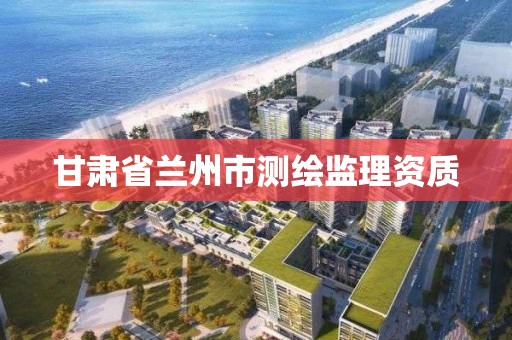 甘肅省蘭州市測繪監理資質