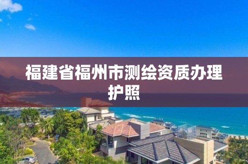 福建省福州市測繪資質辦理護照