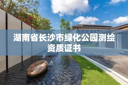 湖南省長(zhǎng)沙市綠化公園測(cè)繪資質(zhì)證書(shū)