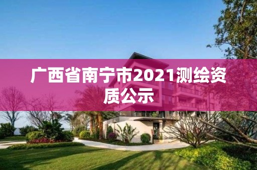 廣西省南寧市2021測(cè)繪資質(zhì)公示