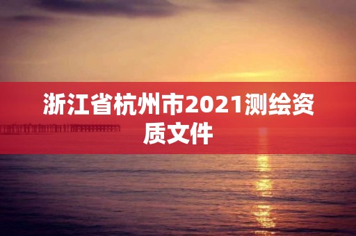 浙江省杭州市2021測繪資質文件