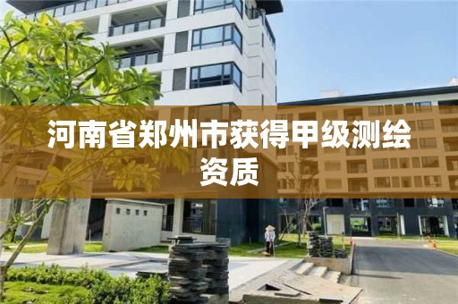 河南省鄭州市獲得甲級測繪資質