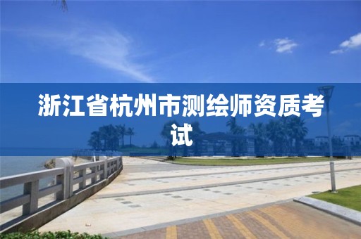 浙江省杭州市測繪師資質考試