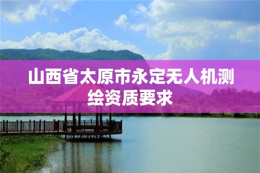 山西省太原市永定無人機測繪資質要求