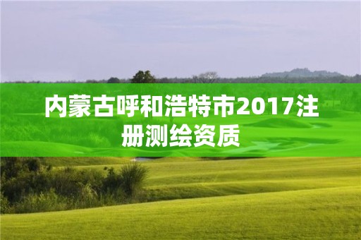 內蒙古呼和浩特市2017注冊測繪資質