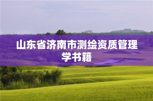 山東省濟(jì)南市測(cè)繪資質(zhì)管理學(xué)書(shū)籍