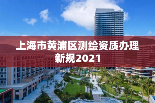 上海市黃浦區測繪資質辦理新規2021