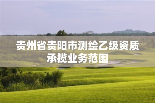 貴州省貴陽市測繪乙級資質(zhì)承攬業(yè)務(wù)范圍