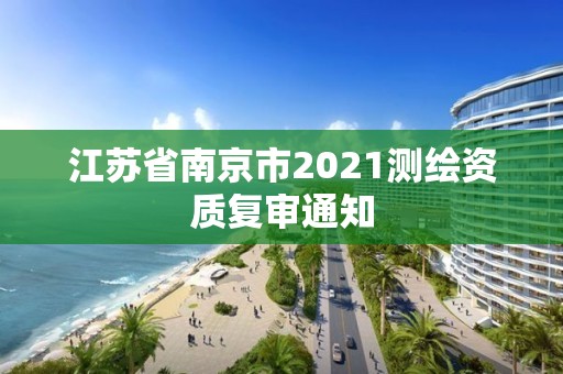 江蘇省南京市2021測(cè)繪資質(zhì)復(fù)審?fù)ㄖ? title=