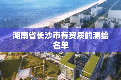 湖南省長沙市有資質的測繪名單