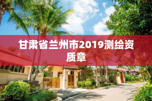 甘肅省蘭州市2019測(cè)繪資質(zhì)章