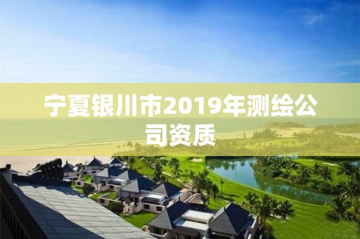 寧夏銀川市2019年測繪公司資質(zhì)