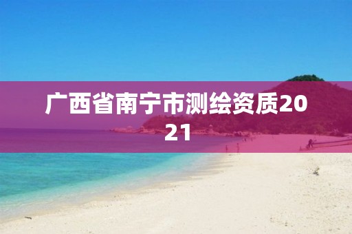 廣西省南寧市測繪資質2021