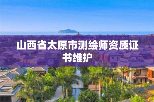 山西省太原市測繪師資質(zhì)證書維護(hù)