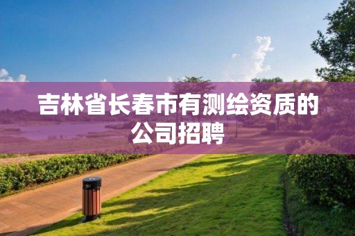 吉林省長春市有測繪資質的公司招聘