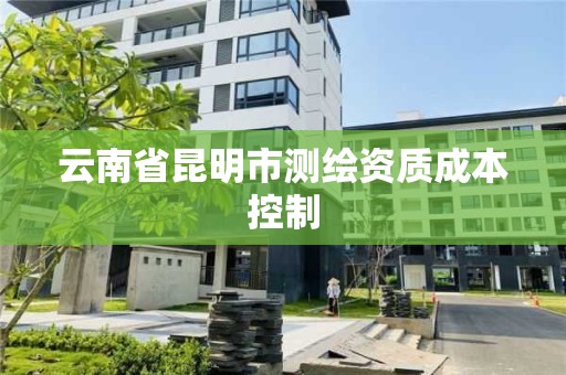 云南省昆明市測繪資質成本控制