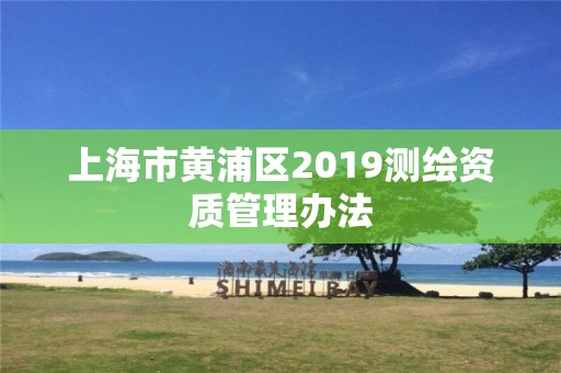 上海市黃浦區2019測繪資質管理辦法