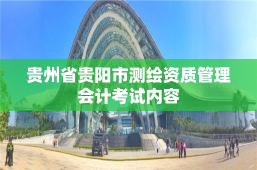 貴州省貴陽市測繪資質管理會計考試內容