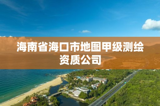 海南省海口市地圖甲級(jí)測(cè)繪資質(zhì)公司