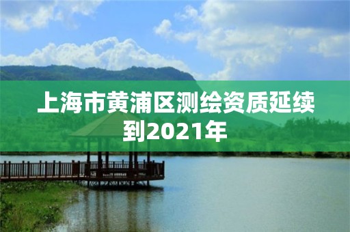 上海市黃浦區(qū)測繪資質(zhì)延續(xù)到2021年