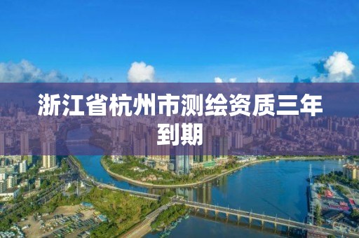 浙江省杭州市測繪資質三年到期