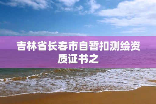 吉林省長春市自暫扣測繪資質證書之