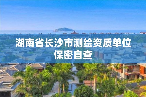 湖南省長沙市測繪資質單位保密自查