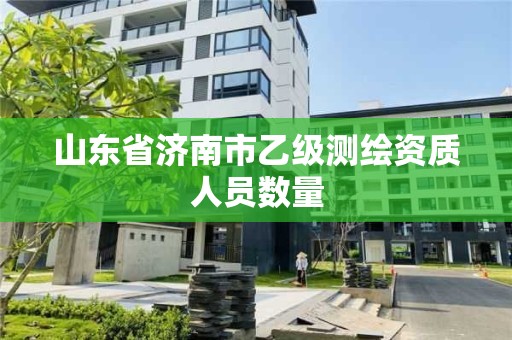 山東省濟南市乙級測繪資質人員數量