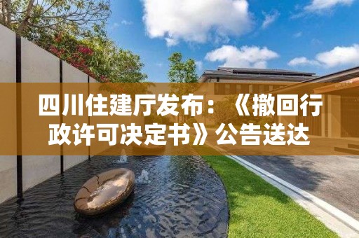 四川住建廳發(fā)布：《撤回行政許可決定書》公告送達