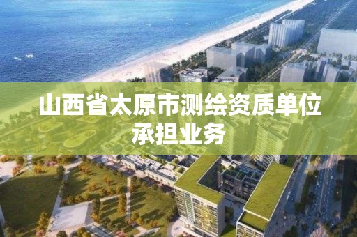 山西省太原市測繪資質單位承擔業務