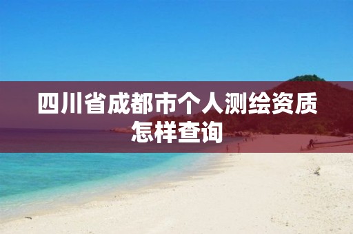 四川省成都市個人測繪資質怎樣查詢