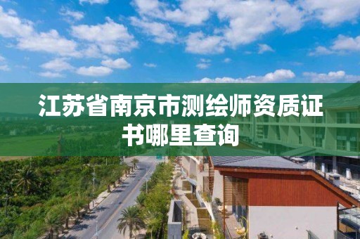 江蘇省南京市測繪師資質證書哪里查詢