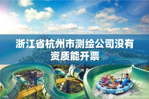 浙江省杭州市測繪公司沒有資質能開票