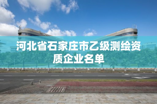 河北省石家莊市乙級測繪資質企業名單