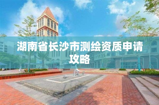 湖南省長沙市測繪資質申請攻略