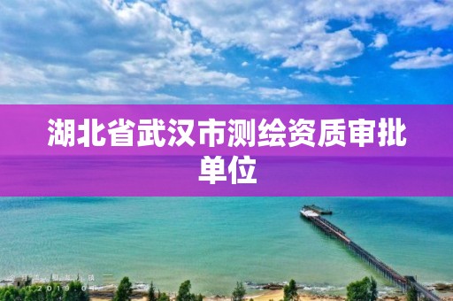 湖北省武漢市測繪資質審批單位