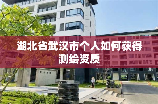 湖北省武漢市個(gè)人如何獲得測(cè)繪資質(zhì)