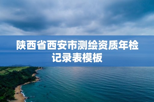 陜西省西安市測繪資質(zhì)年檢記錄表模板