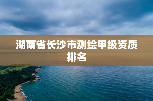 湖南省長沙市測繪甲級資質(zhì)排名