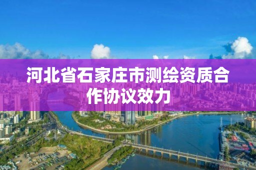 河北省石家莊市測繪資質合作協議效力