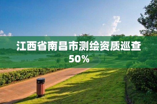 江西省南昌市測繪資質(zhì)巡查50%