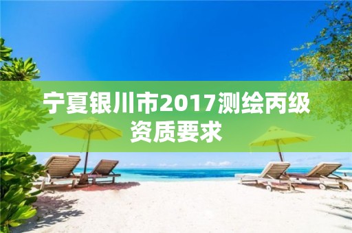 寧夏銀川市2017測繪丙級資質要求