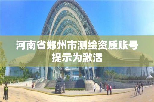 河南省鄭州市測繪資質賬號提示為激活