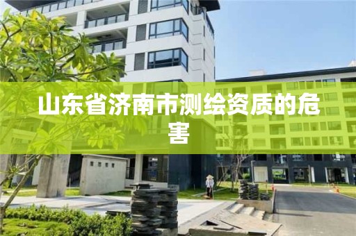 山東省濟南市測繪資質的危害