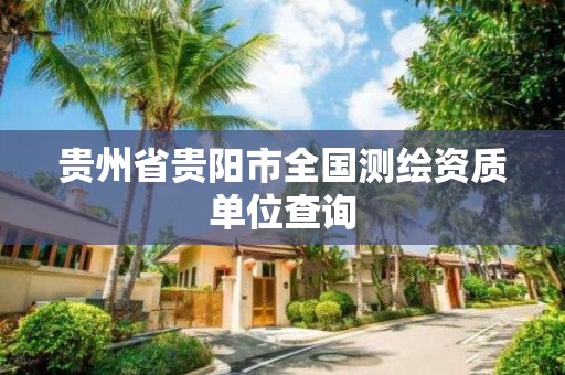 貴州省貴陽市全國測繪資質(zhì)單位查詢