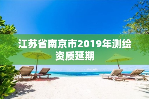 江蘇省南京市2019年測繪資質延期