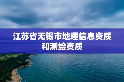 江蘇省無錫市地理信息資質(zhì)和測繪資質(zhì)